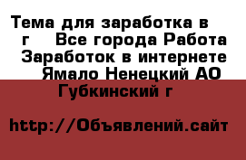 Тема для заработка в 2016 г. - Все города Работа » Заработок в интернете   . Ямало-Ненецкий АО,Губкинский г.